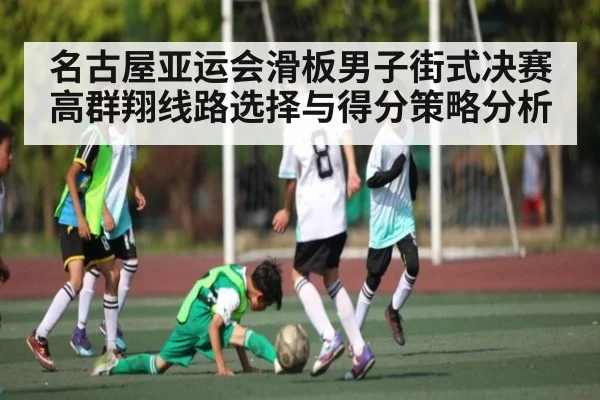 名古屋亚运会滑板男子街式决赛高群翔线路选择与得分策略分析