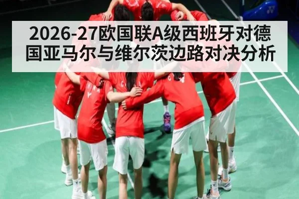 2026-27欧国联A级西班牙对德国亚马尔与维尔茨边路对决分析